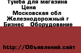 Тумба для магазина › Цена ­ 1 200 - Московская обл., Железнодорожный г. Бизнес » Оборудование   